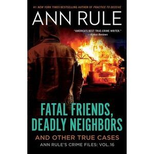 Fatal Friends, Deadly Neighbors: Ann Rule's Crime Files Volume 16 -- Ann Rule